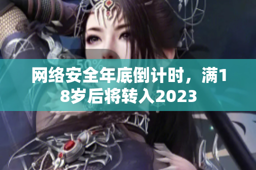 网络安全年底倒计时，满18岁后将转入2023