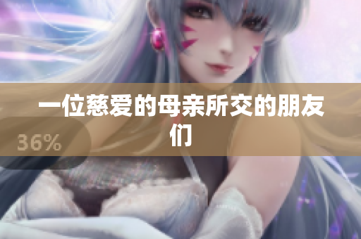 一位慈爱的母亲所交的朋友们