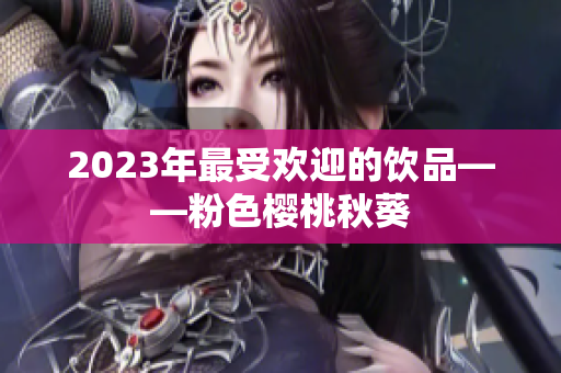 2023年最受欢迎的饮品——粉色樱桃秋葵