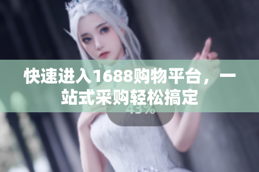 快速进入1688购物平台，一站式采购轻松搞定