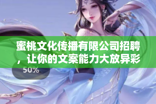 蜜桃文化传播有限公司招聘，让你的文案能力大放异彩