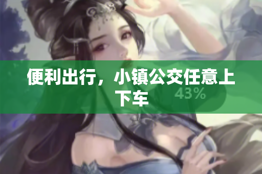 便利出行，小镇公交任意上下车