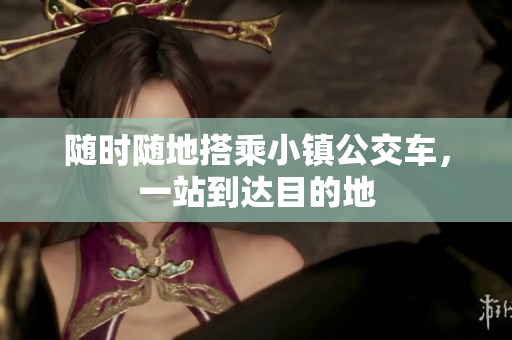 随时随地搭乘小镇公交车，一站到达目的地