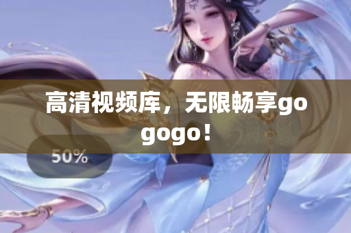 高清视频库，无限畅享gogogo！