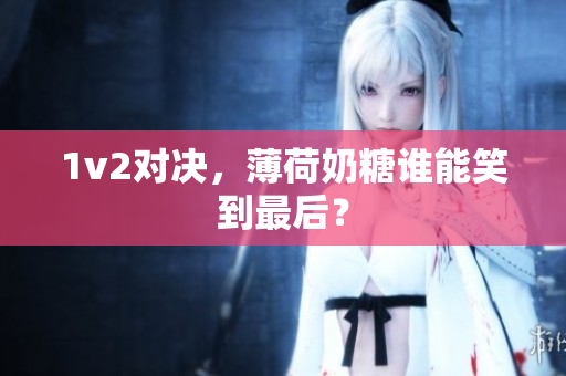 1v2对决，薄荷奶糖谁能笑到最后？