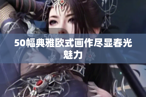 50幅典雅欧式画作尽显春光魅力