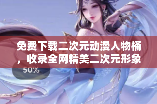 免费下载二次元动漫人物桶，收录全网精美二次元形象！