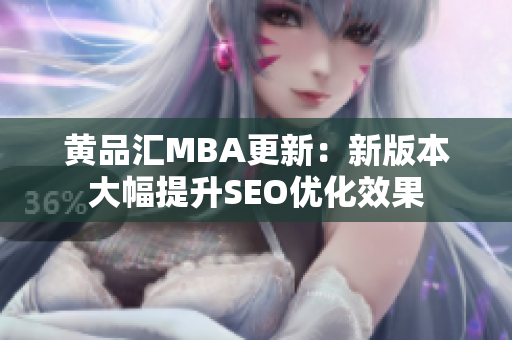 黄品汇MBA更新：新版本大幅提升SEO优化效果