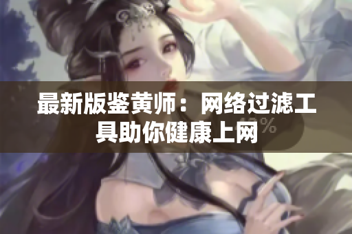 最新版鉴黄师：网络过滤工具助你健康上网