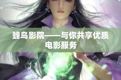 蜂鸟影院——与你共享优质电影服务