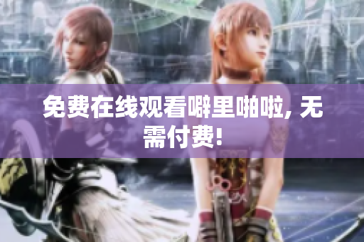 免费在线观看噼里啪啦, 无需付费!