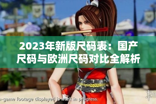 2023年新版尺码表：国产尺码与欧洲尺码对比全解析