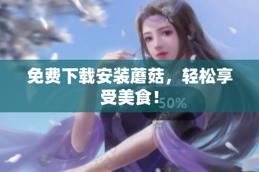 免费下载安装蘑菇，轻松享受美食！