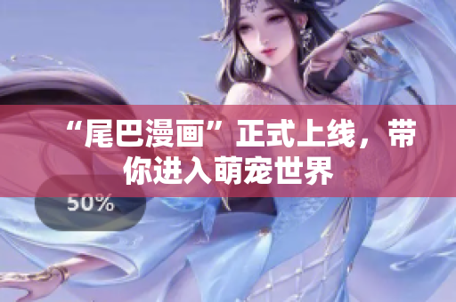 “尾巴漫画”正式上线，带你进入萌宠世界