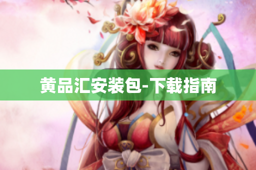 黄品汇安装包-下载指南