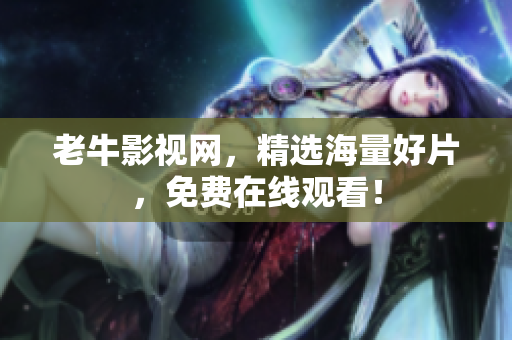 老牛影视网，精选海量好片，免费在线观看！