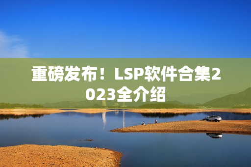 重磅发布！LSP软件合集2023全介绍