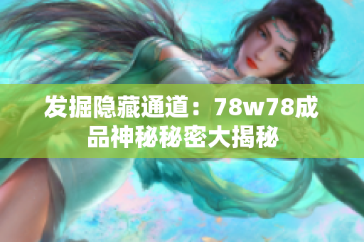 发掘隐藏通道：78w78成品神秘秘密大揭秘