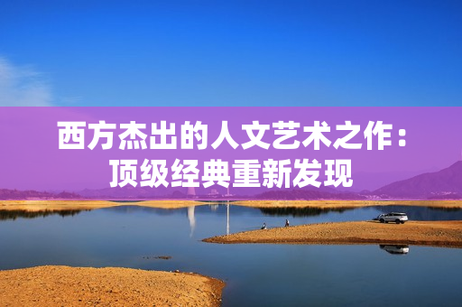 西方杰出的人文艺术之作：顶级经典重新发现