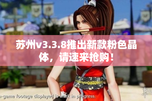 苏州v3.3.8推出新款粉色晶体，请速来抢购！