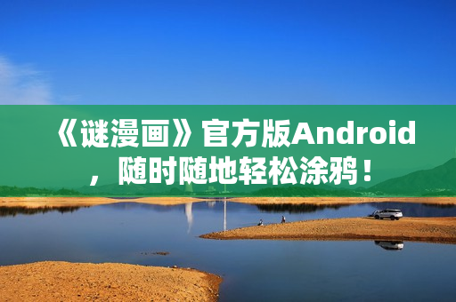 《谜漫画》官方版Android，随时随地轻松涂鸦！