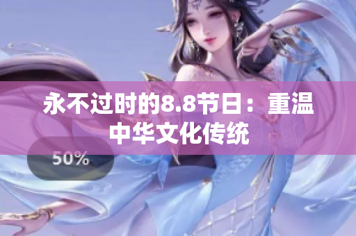永不过时的8.8节日：重温中华文化传统