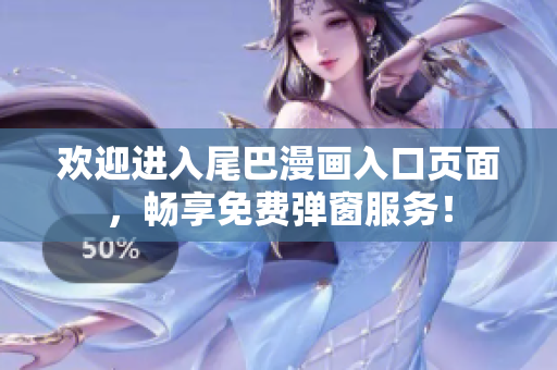 欢迎进入尾巴漫画入口页面，畅享免费弹窗服务！