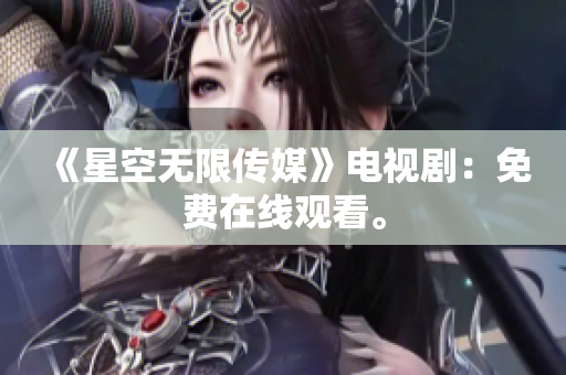 《星空无限传媒》电视剧：免费在线观看。