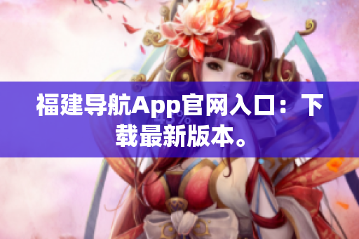 福建导航App官网入口：下载最新版本。
