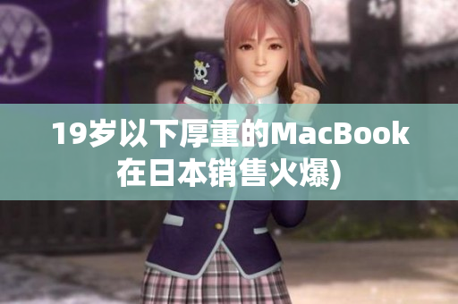19岁以下厚重的MacBook在日本销售火爆)