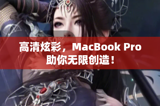 高清炫彩，MacBook Pro助你无限创造！