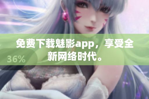 免费下载魅影app，享受全新网络时代。