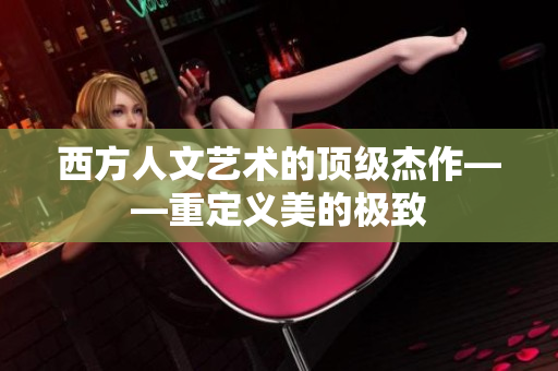 西方人文艺术的顶级杰作——重定义美的极致