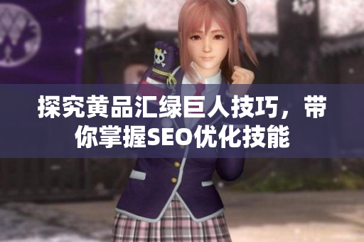 探究黄品汇绿巨人技巧，带你掌握SEO优化技能