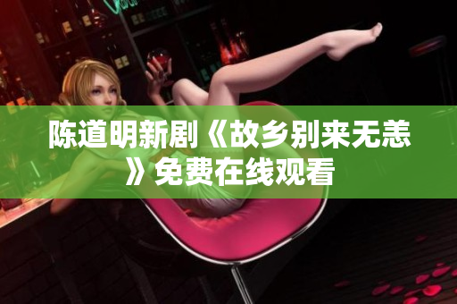 陈道明新剧《故乡别来无恙》免费在线观看
