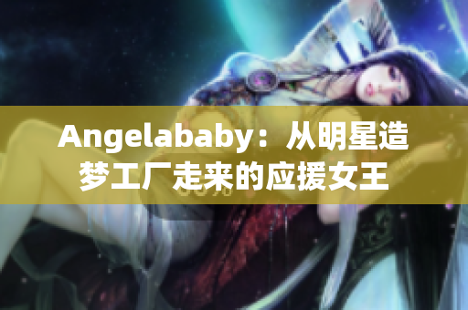 Angelababy：从明星造梦工厂走来的应援女王