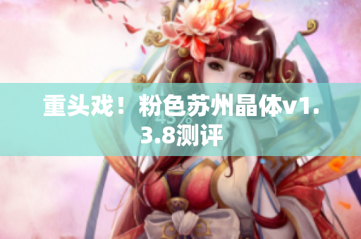 重头戏！粉色苏州晶体v1.3.8测评