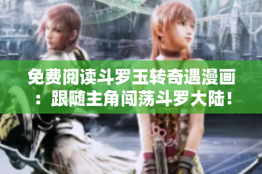 免费阅读斗罗玉转奇遇漫画：跟随主角闯荡斗罗大陆！