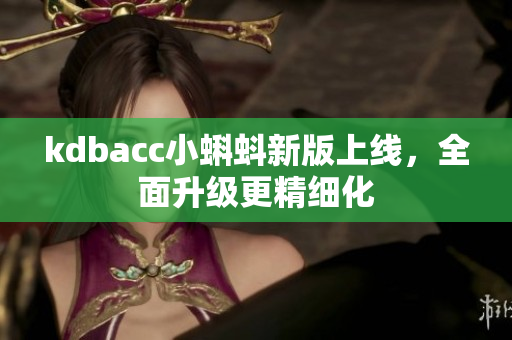 kdbacc小蝌蚪新版上线，全面升级更精细化