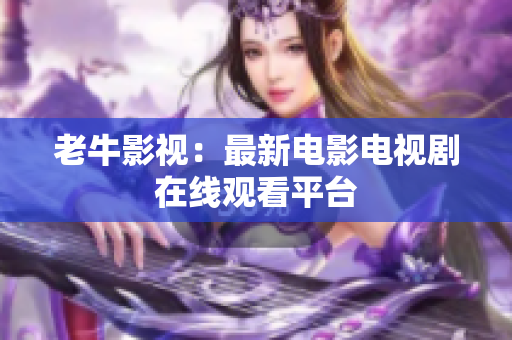 老牛影视：最新电影电视剧在线观看平台