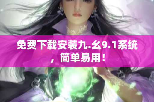 免费下载安装九.幺9.1系统，简单易用！