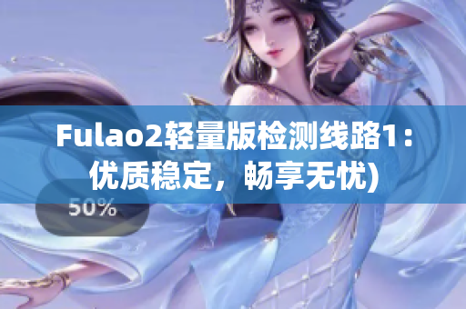 Fulao2轻量版检测线路1：优质稳定，畅享无忧)