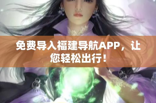 免费导入福建导航APP，让您轻松出行！