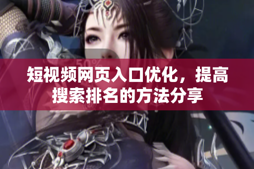 短视频网页入口优化，提高搜索排名的方法分享