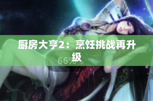厨房大亨2：烹饪挑战再升级