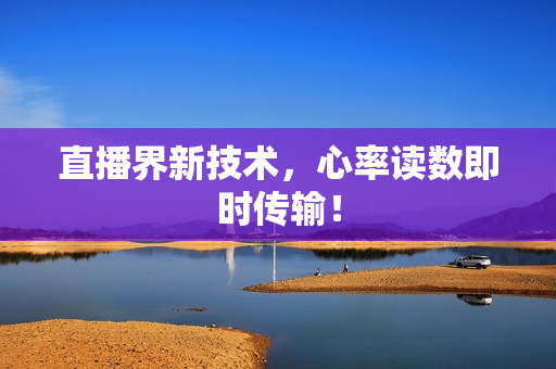 直播界新技术，心率读数即时传输！
