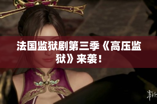 法国监狱剧第三季《高压监狱》来袭！