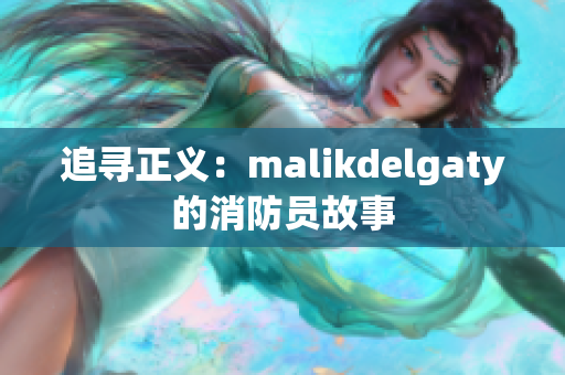 追寻正义：malikdelgaty的消防员故事