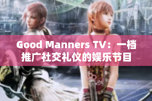 Good Manners TV：一档推广社交礼仪的娱乐节目