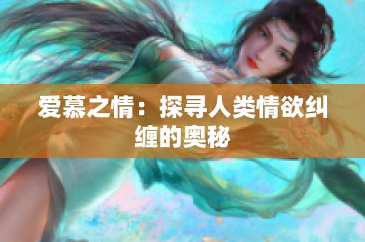 爱慕之情：探寻人类情欲纠缠的奥秘